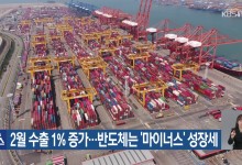 2월 수출 1% 증가…반도체는 ‘마이너스’ 성장세